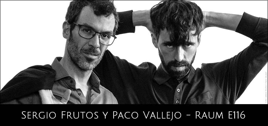 RAUM E116 - Galeria y plataforma de arte. Sergio Frutos y Paco Vallejo.